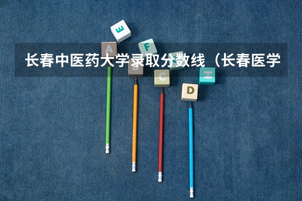 长春中医药大学录取分数线（长春医学院2023年录取分数线）