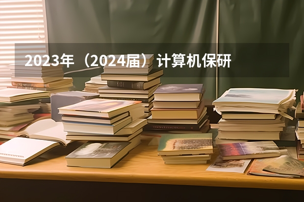 2023年（2024届）计算机保研总结（北航cs，北大cs，人大高瓴等）（清华667，北大675！2024北京高招本科提前批录取分数线公布！）