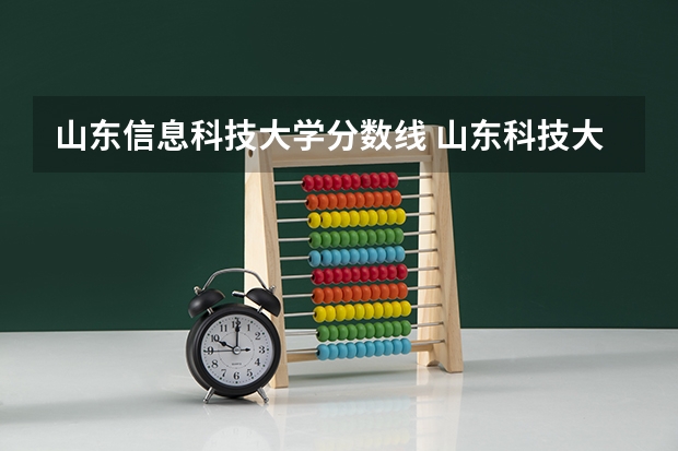 山东信息科技大学分数线 山东科技大学08,09年各专业录取分数线