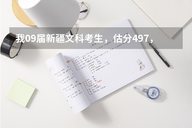 我09届新疆文科考生，估分497，一本线预估495，二本线预估445左右。报什么学校合适呐？