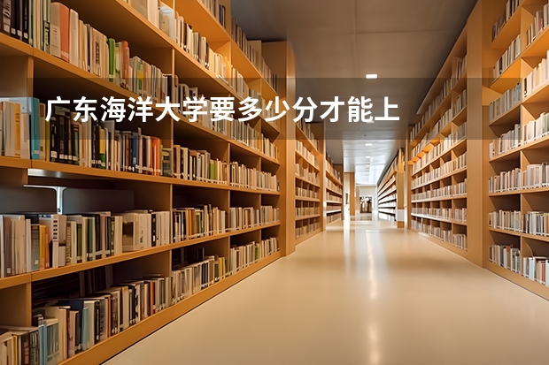 广东海洋大学要多少分才能上