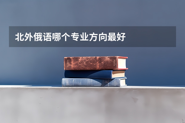 北外俄语哪个专业方向最好