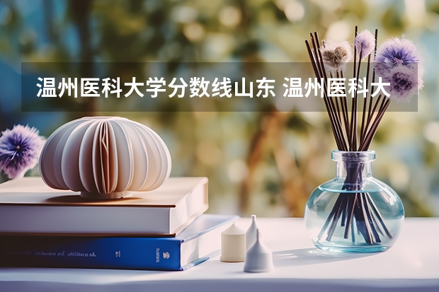 温州医科大学分数线山东 温州医科大学录取分数线2023