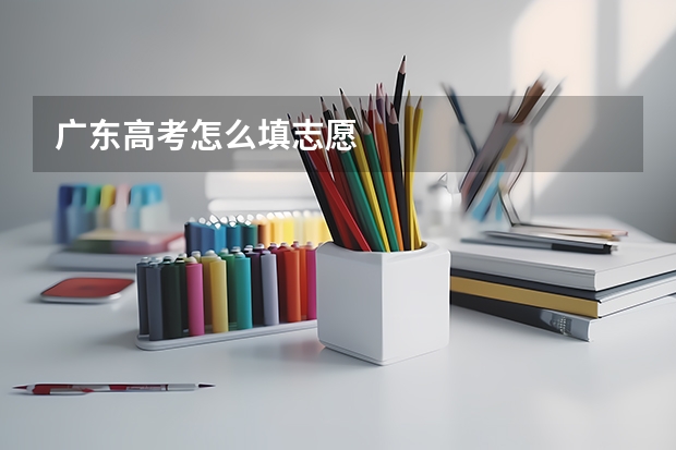广东高考怎么填志愿