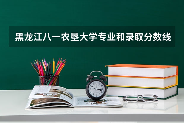 黑龙江八一农垦大学专业和录取分数线详解