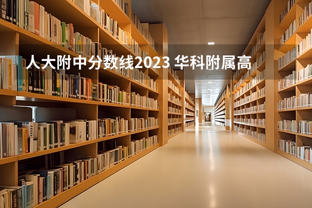 人大附中分数线2023 华科附属高中录取线
