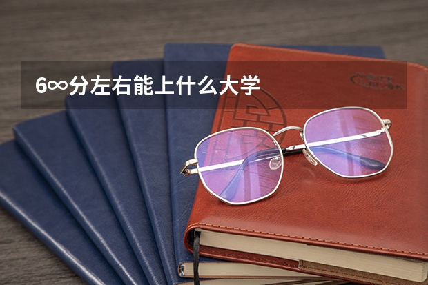 6∞分左右能上什么大学