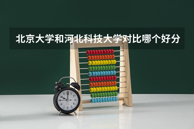 北京大学和河北科技大学对比哪个好分析