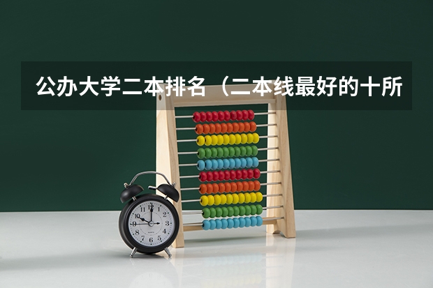 公办大学二本排名（二本线最好的十所大学）