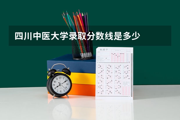 四川中医大学录取分数线是多少