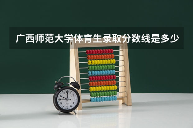 广西师范大学体育生录取分数线是多少？