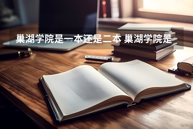 巢湖学院是一本还是二本 巢湖学院是一本院校还是二本院校？