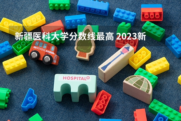 新疆医科大学分数线最高 2023新疆医科大学分数线
