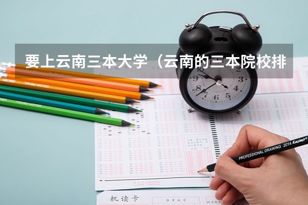 要上云南三本大学(云南的三本院校排名)