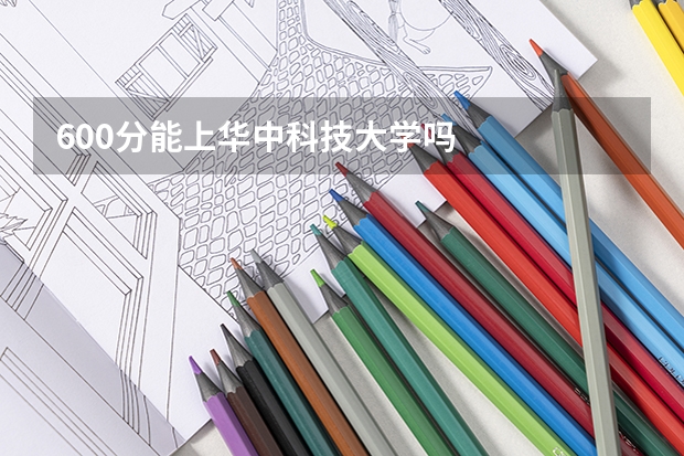 600分能上华中科技大学吗