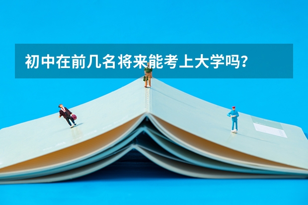 初中在前几名将来能考上大学吗？