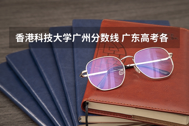 香港科技大学广州分数线 广东高考各学校录取分数线