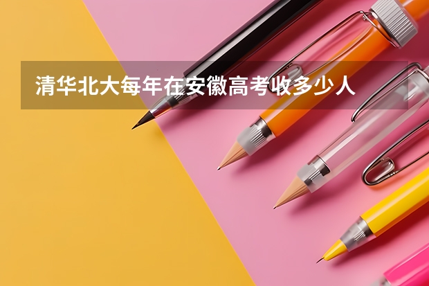 清华北大每年在安徽高考收多少人