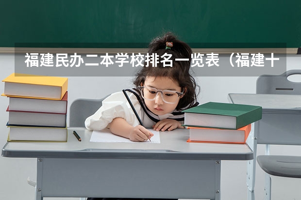 福建民办二本学校排名一览表（福建十大最好的民办二本）