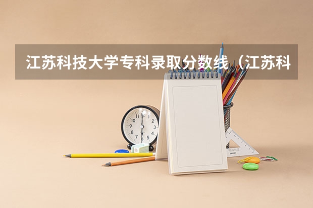 江苏科技大学专科录取分数线（江苏科技大学分数线）