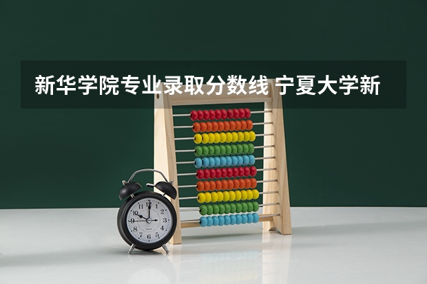 新华学院专业录取分数线 宁夏大学新华学院专升本录取分数线