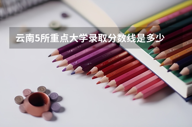云南5所重点大学录取分数线是多少