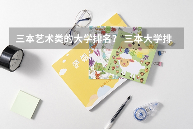 三本艺术类的大学排名？ 三本大学排名榜 全国最好的三本学校