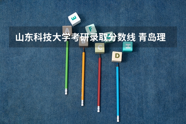 山东科技大学考研录取分数线 青岛理工大学，山东科技大学，山东理工大学2023录取分数线？