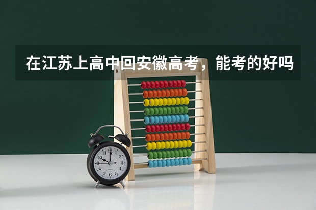在江苏上高中回安徽高考，能考的好吗？