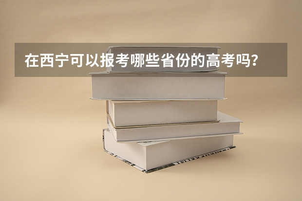 在西宁可以报考哪些省份的高考吗？