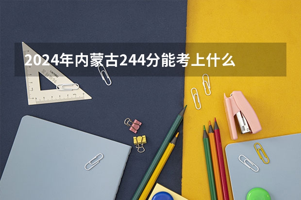 2024年内蒙古244分能考上什么大学？