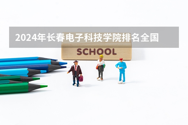 2024年长春电子科技学院排名全国多少