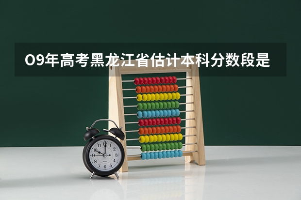 O9年高考黑龙江省估计本科分数段是多少