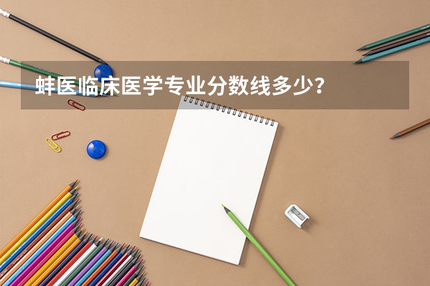 蚌医临床医学专业分数线多少？