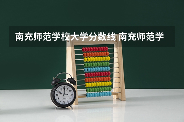 南充师范学校大学分数线 南充师范学校录取分数线2023