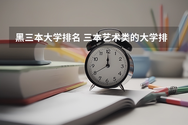 黑三本大学排名 三本艺术类的大学排名？