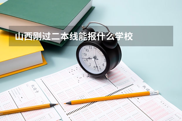 山西刚过二本线能报什么学校