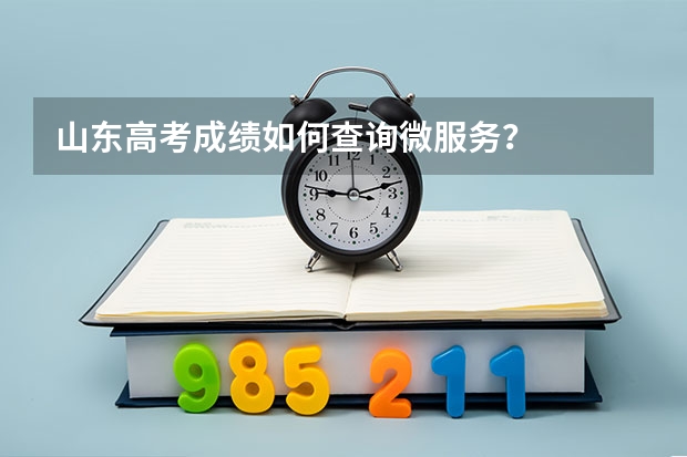 山东高考成绩如何查询微服务？