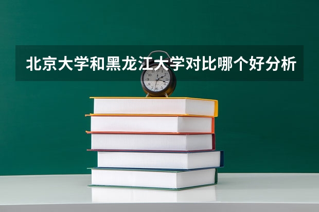 北京大学和黑龙江大学对比哪个好分析