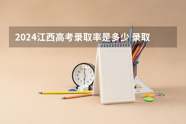 2024江西高考录取率是多少 录取人数预估
