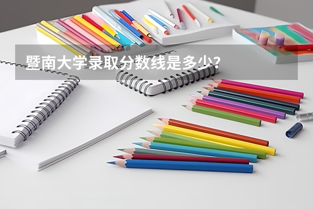 暨南大学录取分数线是多少？