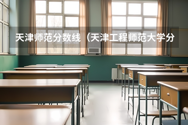 天津师范分数线（天津工程师范大学分数线）