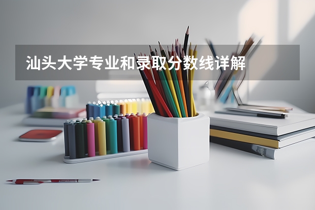 汕头大学专业和录取分数线详解