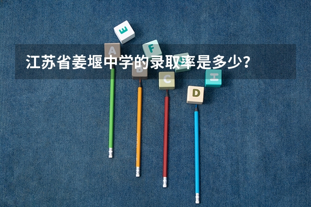 江苏省姜堰中学的录取率是多少？