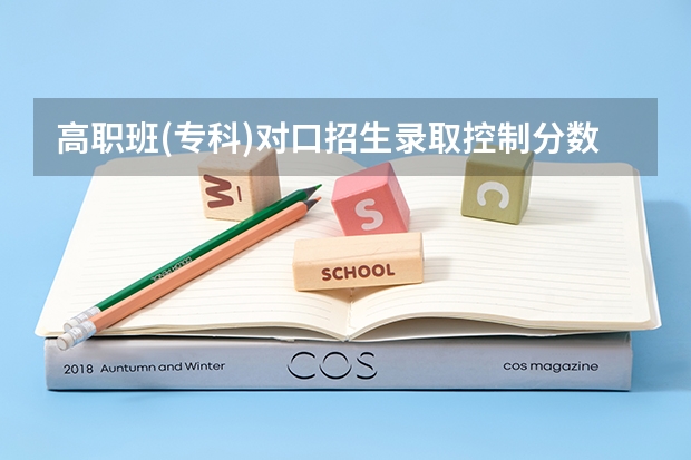 高职班(专科)对口招生录取控制分数线是什么意思
