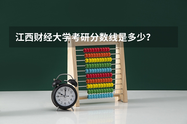 江西财经大学考研分数线是多少？