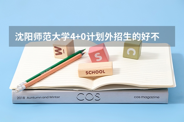 沈阳师范大学4+0计划外招生的好不好（沈阳师范大学国际商学院自主招生）