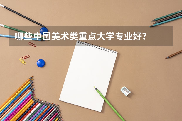 哪些中国美术类重点大学专业好？
