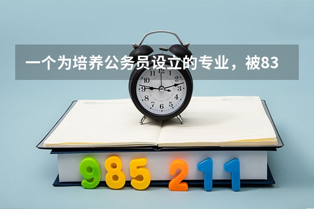 一个为培养公务员设立的专业,被83所大学抛弃,被淘汰的理由是什么?