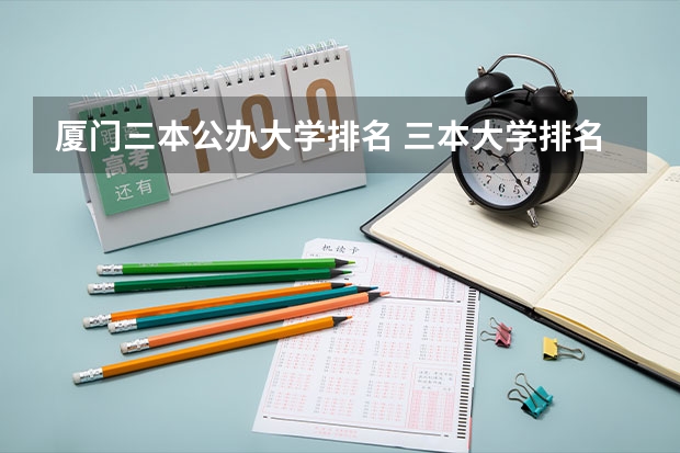 厦门三本公办大学排名 三本大学排名榜 全国最好的三本学校